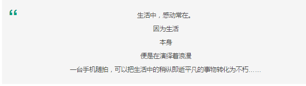 生活中，感动常在。 因为生活 本身 便是在演绎着浪漫 一台手机随拍，可以把生活中的稍纵即逝平凡的事物转化为不朽……